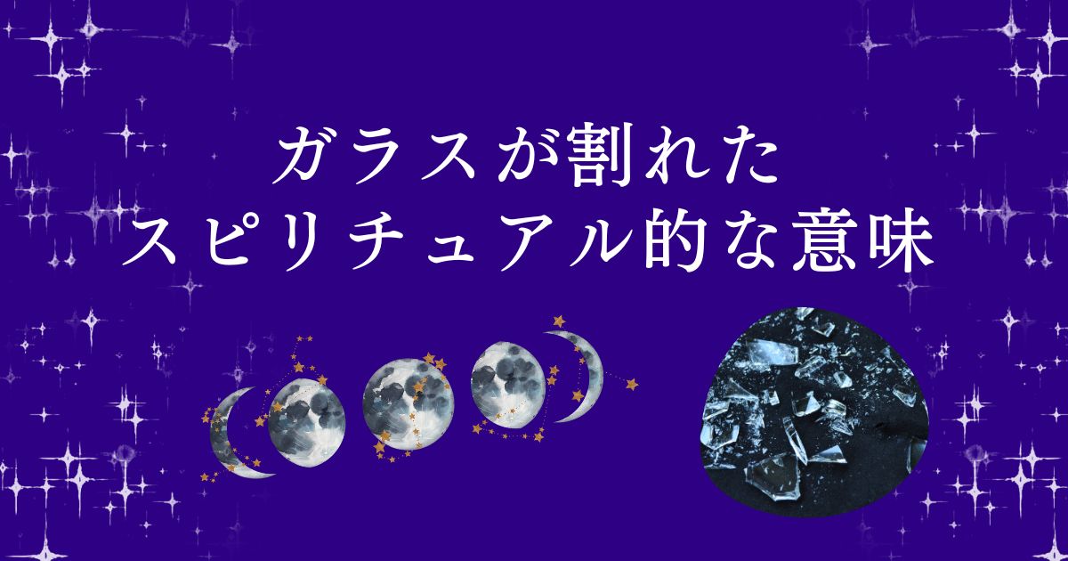 ガラスが割れたり粉々になったスピリチュアル的な意味